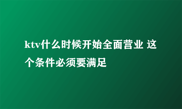 ktv什么时候开始全面营业 这个条件必须要满足