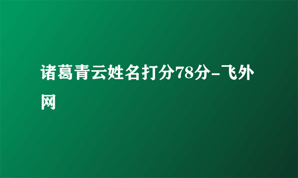 诸葛青云姓名打分78分-飞外网