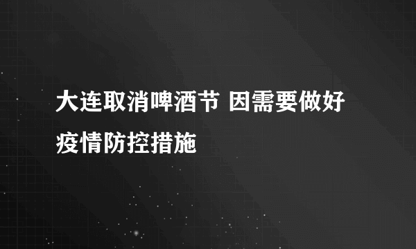 大连取消啤酒节 因需要做好疫情防控措施