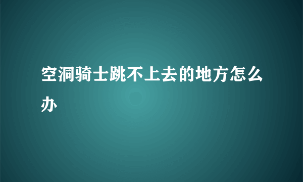 空洞骑士跳不上去的地方怎么办