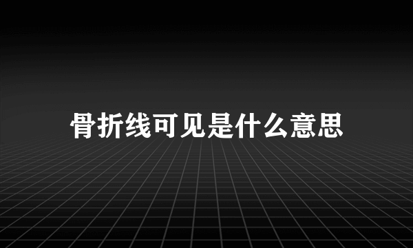 骨折线可见是什么意思