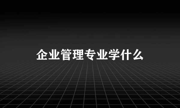 企业管理专业学什么