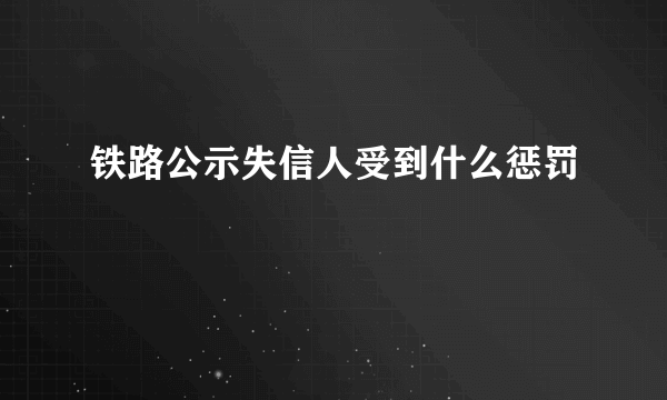 铁路公示失信人受到什么惩罚