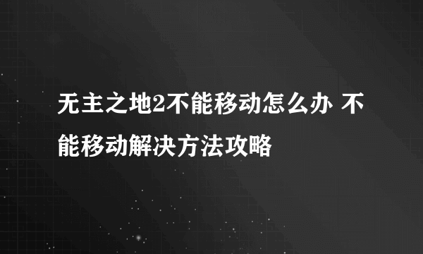 无主之地2不能移动怎么办 不能移动解决方法攻略