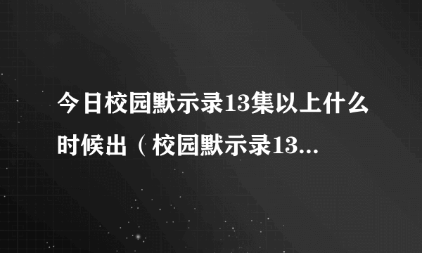 今日校园默示录13集以上什么时候出（校园默示录13集以上什么时候出）