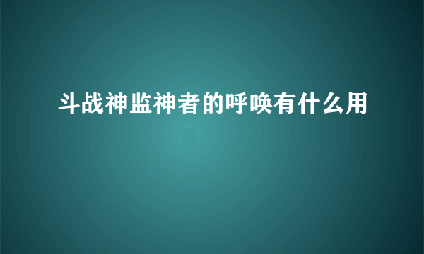 斗战神监神者的呼唤有什么用