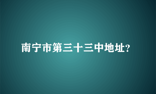 南宁市第三十三中地址？