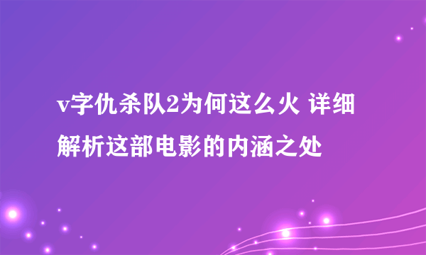 v字仇杀队2为何这么火 详细解析这部电影的内涵之处