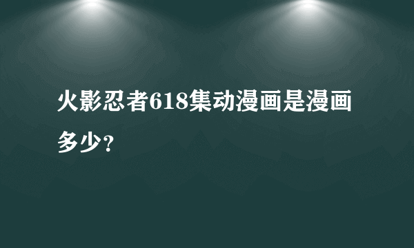 火影忍者618集动漫画是漫画多少？