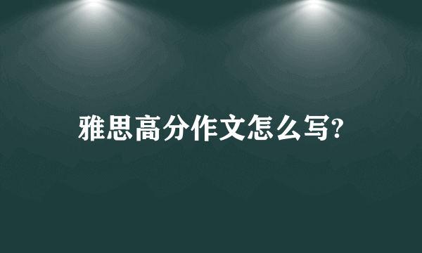 雅思高分作文怎么写?