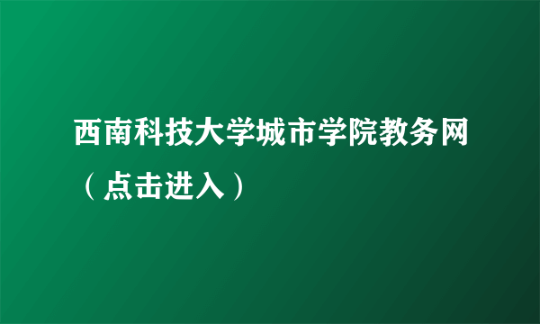 西南科技大学城市学院教务网（点击进入）