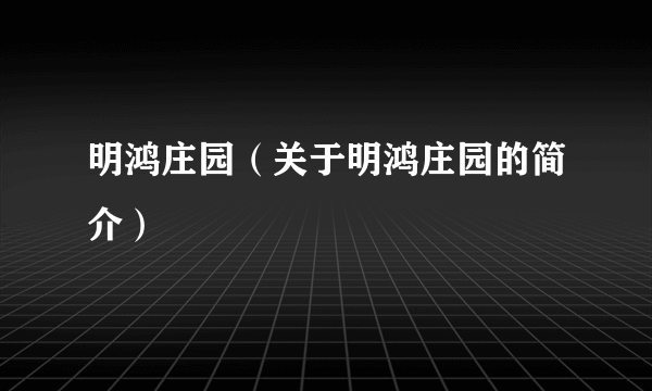 明鸿庄园（关于明鸿庄园的简介）