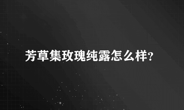 芳草集玫瑰纯露怎么样？