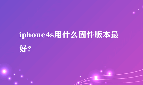 iphone4s用什么固件版本最好?