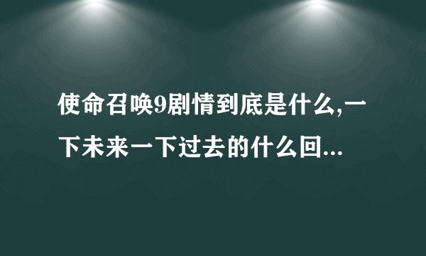 使命召唤9剧情到底是什么,一下未来一下过去的什么回事???还有选择任务的什么回事