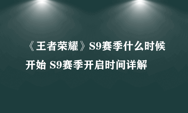 《王者荣耀》S9赛季什么时候开始 S9赛季开启时间详解