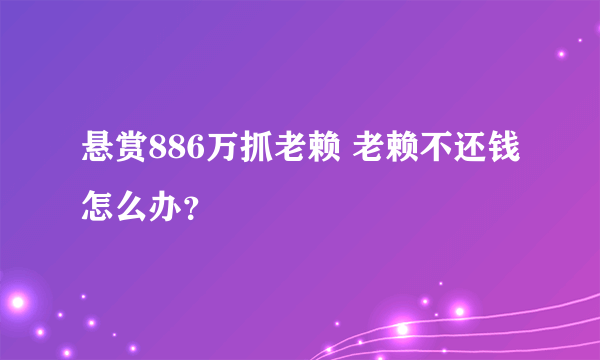 悬赏886万抓老赖 老赖不还钱怎么办？