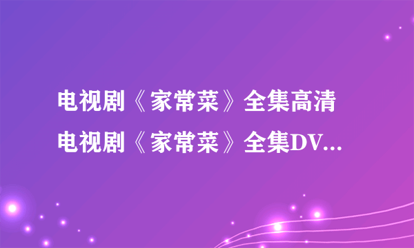 电视剧《家常菜》全集高清 电视剧《家常菜》全集DVD迅雷在线下载