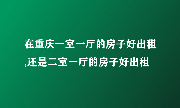 在重庆一室一厅的房子好出租,还是二室一厅的房子好出租