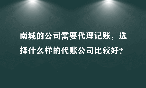 南城的公司需要代理记账，选择什么样的代账公司比较好？