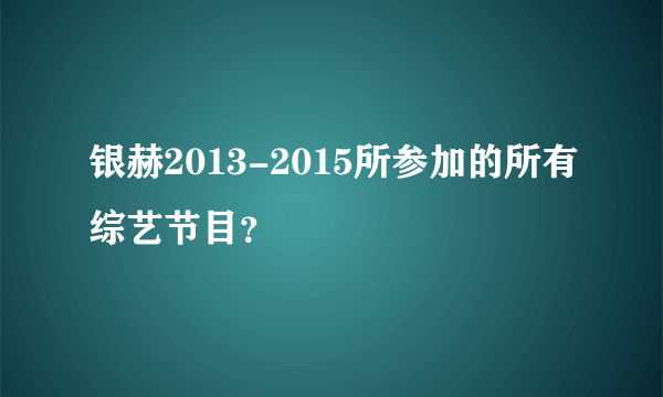 银赫2013-2015所参加的所有综艺节目？