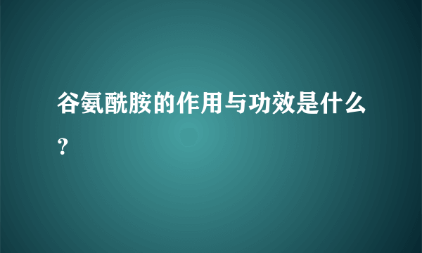 谷氨酰胺的作用与功效是什么？