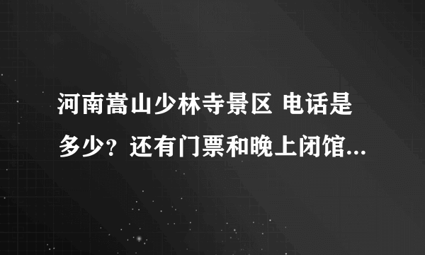 河南嵩山少林寺景区 电话是多少？还有门票和晚上闭馆时间是几点？