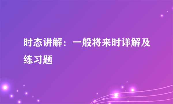 时态讲解：一般将来时详解及练习题