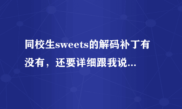 同校生sweets的解码补丁有没有，还要详细跟我说怎么用？