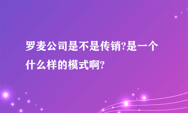 罗麦公司是不是传销?是一个什么样的模式啊?