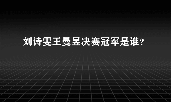 刘诗雯王曼昱决赛冠军是谁？