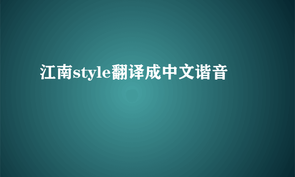 江南style翻译成中文谐音