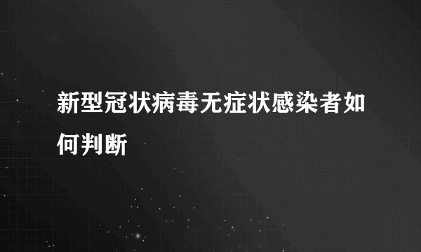 新型冠状病毒无症状感染者如何判断