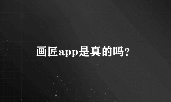 画匠app是真的吗？