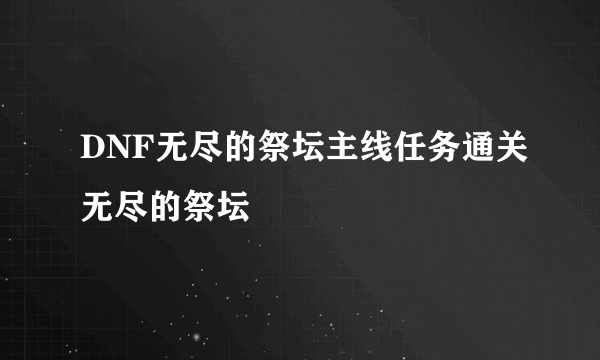 DNF无尽的祭坛主线任务通关无尽的祭坛