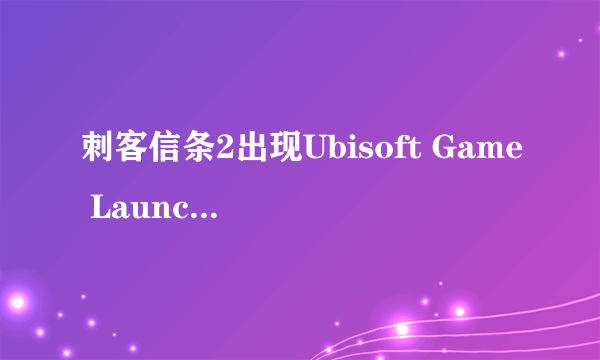 刺客信条2出现Ubisoft Game Launcher怎么办