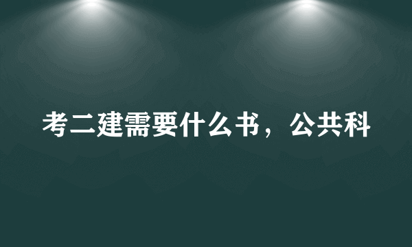 考二建需要什么书，公共科