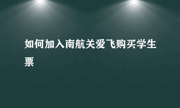 如何加入南航关爱飞购买学生票