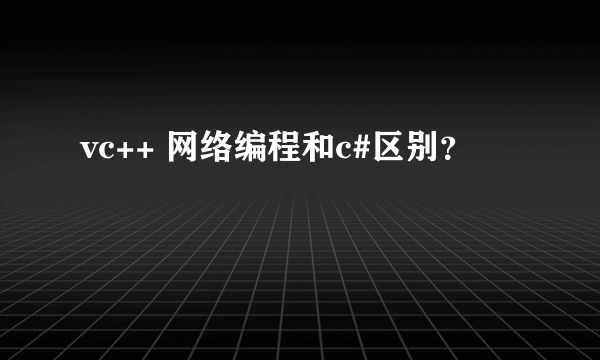 vc++ 网络编程和c#区别？