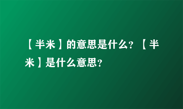 【半米】的意思是什么？【半米】是什么意思？