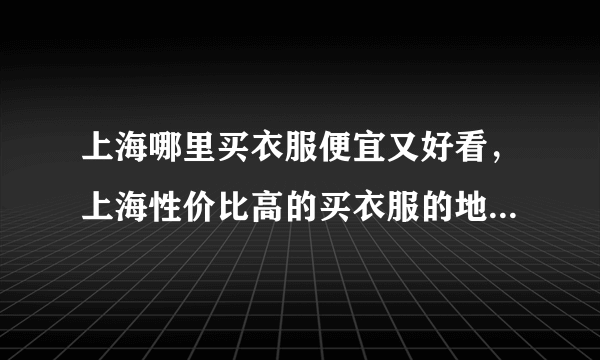 上海哪里买衣服便宜又好看，上海性价比高的买衣服的地方-飞外网