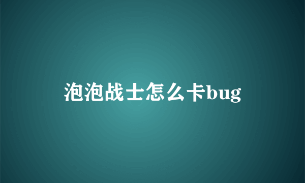 泡泡战士怎么卡bug