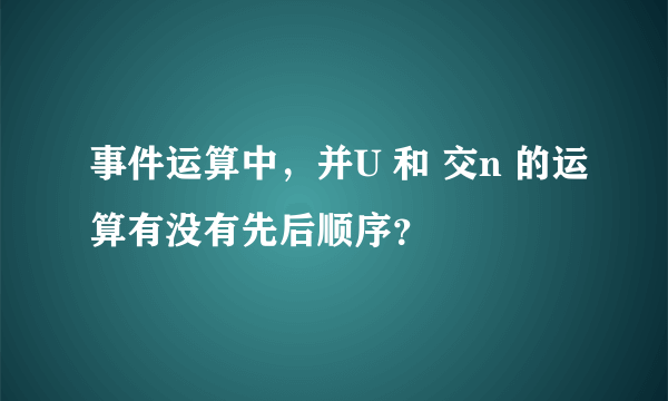 事件运算中，并U 和 交n 的运算有没有先后顺序？