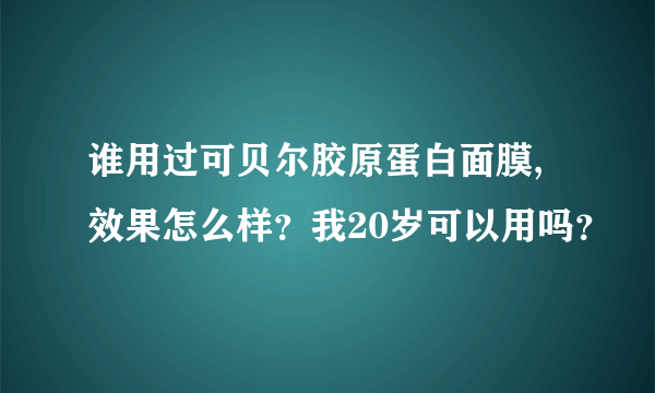 谁用过可贝尔胶原蛋白面膜,效果怎么样？我20岁可以用吗？