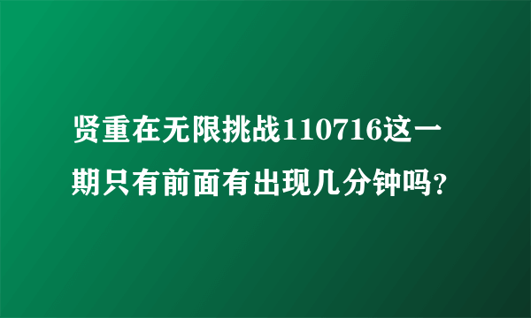 贤重在无限挑战110716这一期只有前面有出现几分钟吗？