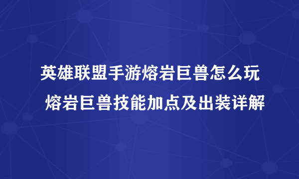 英雄联盟手游熔岩巨兽怎么玩 熔岩巨兽技能加点及出装详解