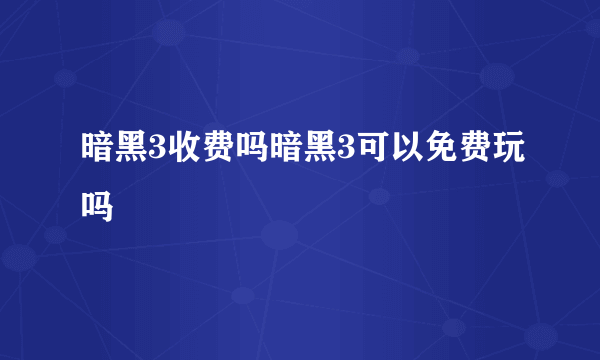 暗黑3收费吗暗黑3可以免费玩吗