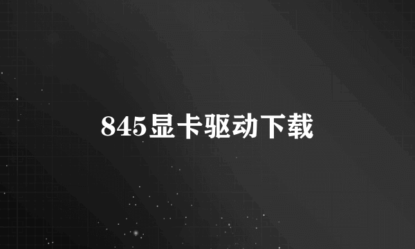 845显卡驱动下载