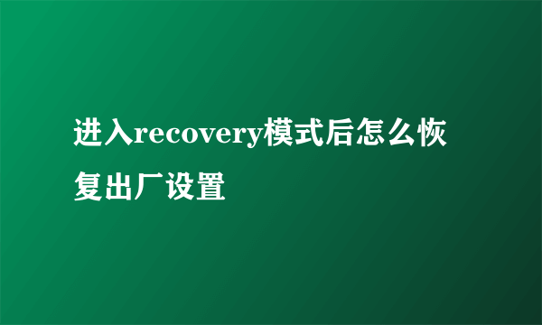 进入recovery模式后怎么恢复出厂设置