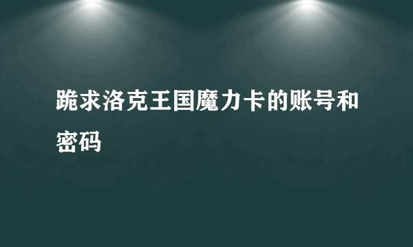 跪求洛克王国魔力卡的账号和密码